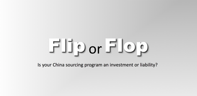 Flip or Flop! Is your China sourcing program an investment or liability?